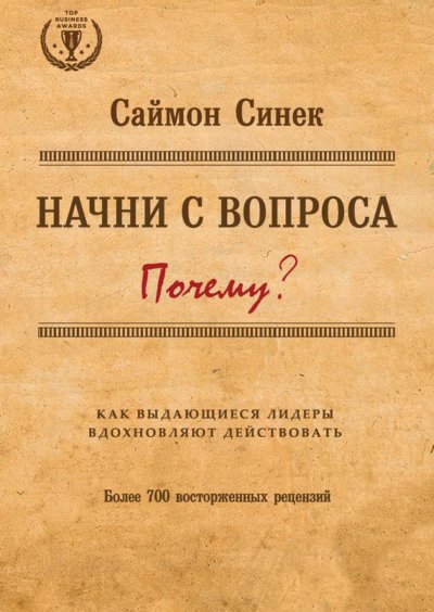 Начни с вопроса «Почему?» Как выдающиеся лидеры вдохновляют действовать