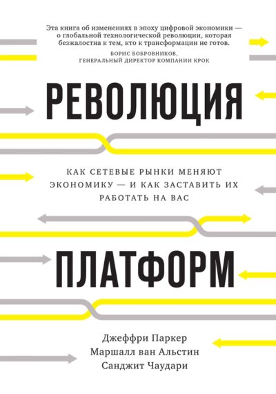 Революция платформ. Как сетевые рынки меняют экономику – и как заставить их работать на вас